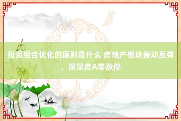 投资组合优化的原则是什么 房地产板块轰动反弹，深深房A等涨停