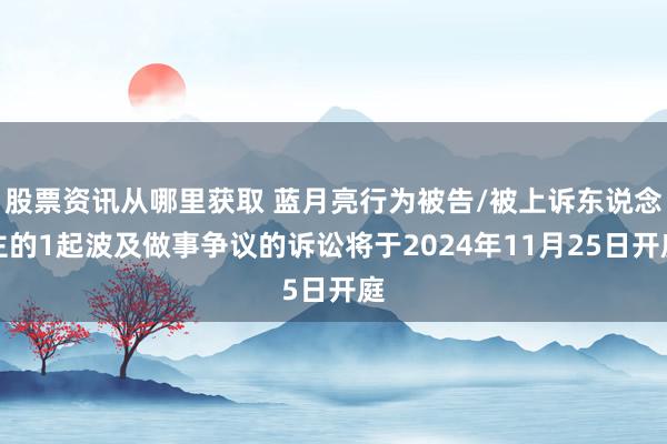 股票资讯从哪里获取 蓝月亮行为被告/被上诉东说念主的1起波及做事争议的诉讼将于2024年11月25日开庭