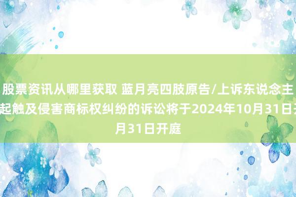 股票资讯从哪里获取 蓝月亮四肢原告/上诉东说念主的1起触及侵害商标权纠纷的诉讼将于2024年10月31日开庭