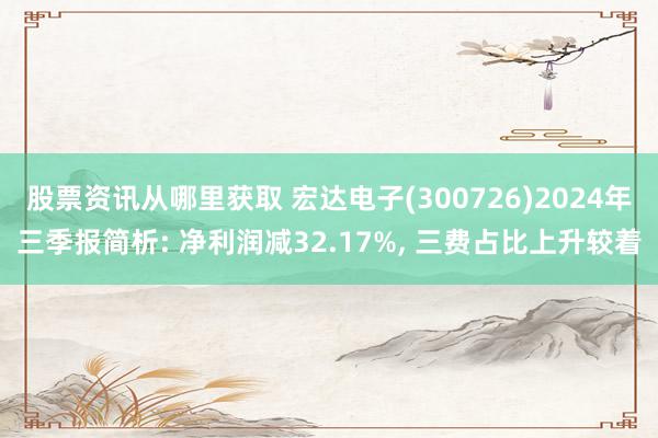 股票资讯从哪里获取 宏达电子(300726)2024年三季报简析: 净利润减32.17%, 三费占比上升较着