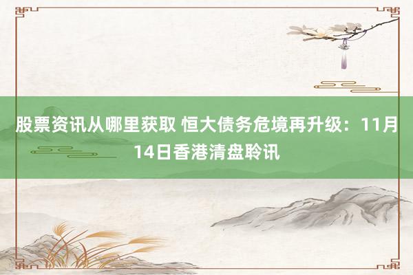 股票资讯从哪里获取 恒大债务危境再升级：11月14日香港清盘聆讯