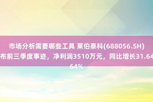 市场分析需要哪些工具 莱伯泰科(688056.SH)发布前三季度事迹，净利润3510万元，同比增长31.64%