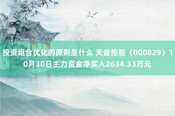 投资组合优化的原则是什么 天音控股（000829）10月30日主力资金净买入2634.33万元