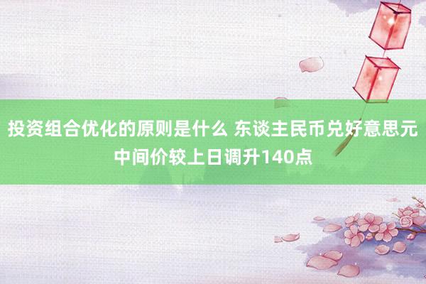 投资组合优化的原则是什么 东谈主民币兑好意思元中间价较上日调升140点