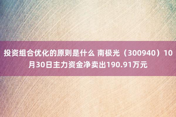 投资组合优化的原则是什么 南极光（300940）10月30日主力资金净卖出190.91万元