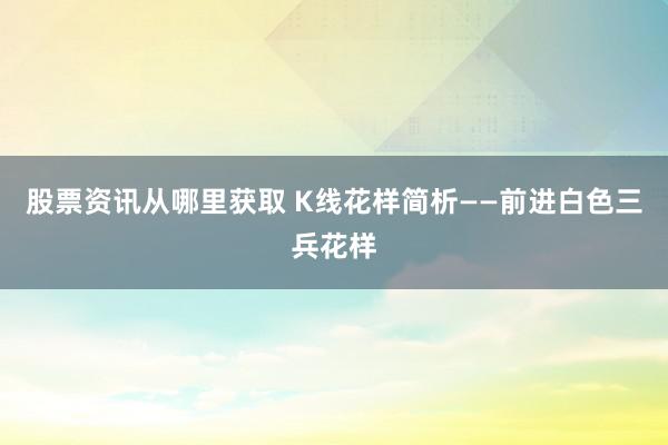 股票资讯从哪里获取 K线花样简析——前进白色三兵花样