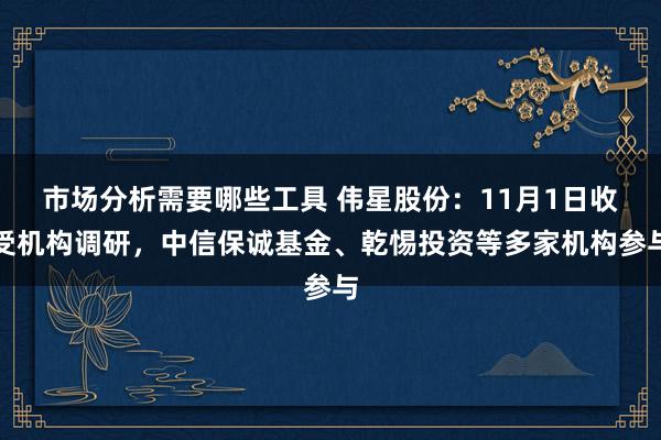 市场分析需要哪些工具 伟星股份：11月1日收受机构调研，中信保诚基金、乾惕投资等多家机构参与