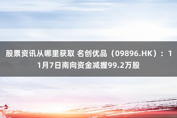 股票资讯从哪里获取 名创优品（09896.HK）：11月7日南向资金减握99.2万股