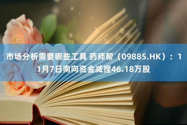 市场分析需要哪些工具 药师帮（09885.HK）：11月7日南向资金减捏46.18万股