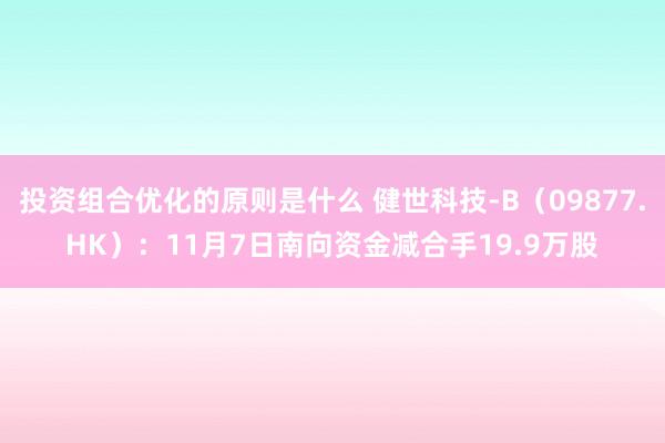 投资组合优化的原则是什么 健世科技-B（09877.HK）：11月7日南向资金减合手19.9万股