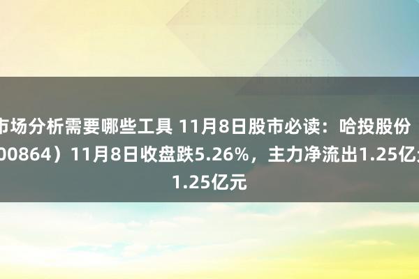 市场分析需要哪些工具 11月8日股市必读：哈投股份（600864）11月8日收盘跌5.26%，主力净流出1.25亿元