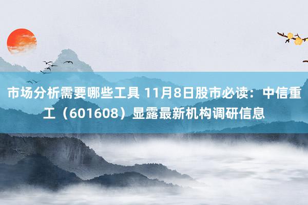 市场分析需要哪些工具 11月8日股市必读：中信重工（601608）显露最新机构调研信息