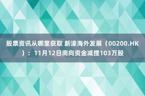 股票资讯从哪里获取 新濠海外发展（00200.HK）：11月12日南向资金减捏103万股