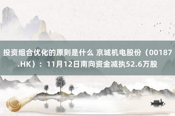 投资组合优化的原则是什么 京城机电股份（00187.HK）：11月12日南向资金减执52.6万股