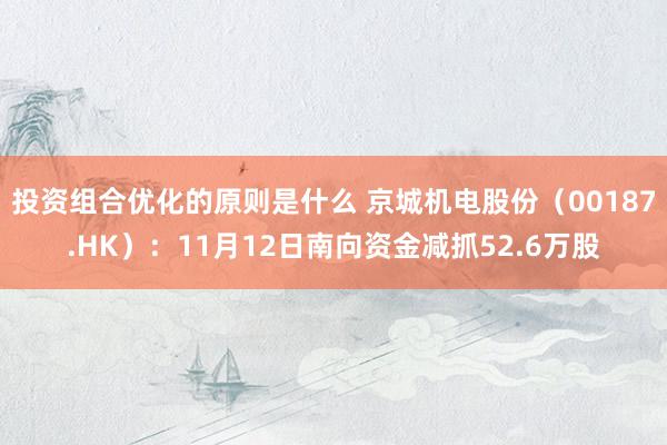 投资组合优化的原则是什么 京城机电股份（00187.HK）：11月12日南向资金减抓52.6万股