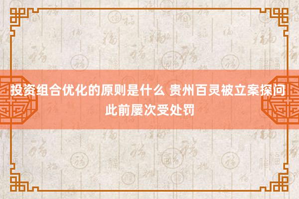 投资组合优化的原则是什么 贵州百灵被立案探问 此前屡次受处罚