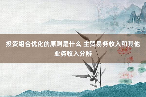 投资组合优化的原则是什么 主贸易务收入和其他业务收入分辨