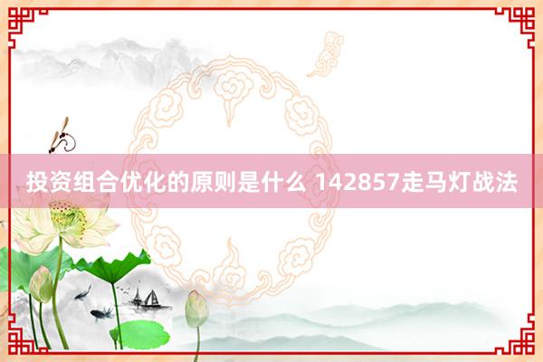 投资组合优化的原则是什么 142857走马灯战法