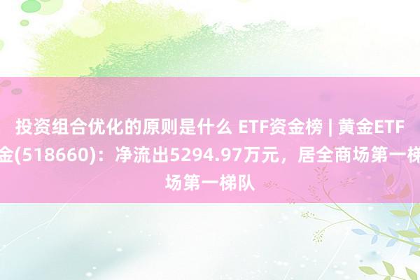 投资组合优化的原则是什么 ETF资金榜 | 黄金ETF基金(518660)：净流出5294.97万元，居全商场第一梯队