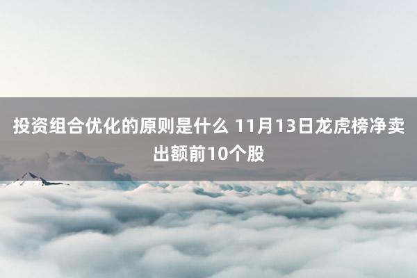 投资组合优化的原则是什么 11月13日龙虎榜净卖出额前10个股