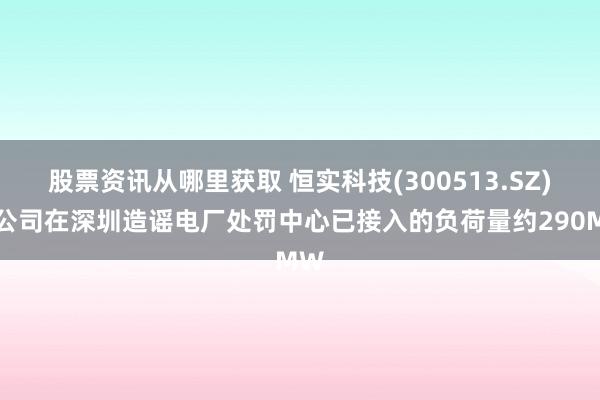 股票资讯从哪里获取 恒实科技(300513.SZ)：公司在深圳造谣电厂处罚中心已接入的负荷量约290MW