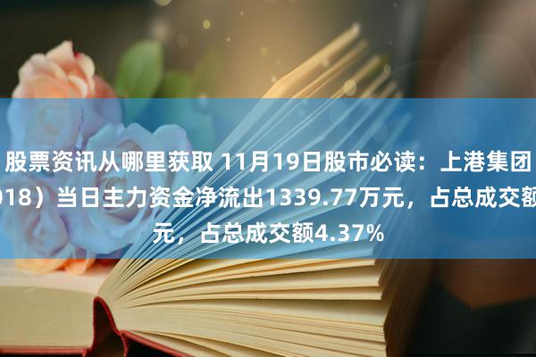 股票资讯从哪里获取 11月19日股市必读：上港集团（600018）当日主力资金净流出1339.77万元，占总成交额4.37%