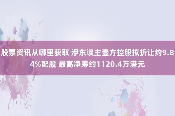 股票资讯从哪里获取 洢东谈主壹方控股拟折让约9.84%配股 最高净筹约1120.4万港元