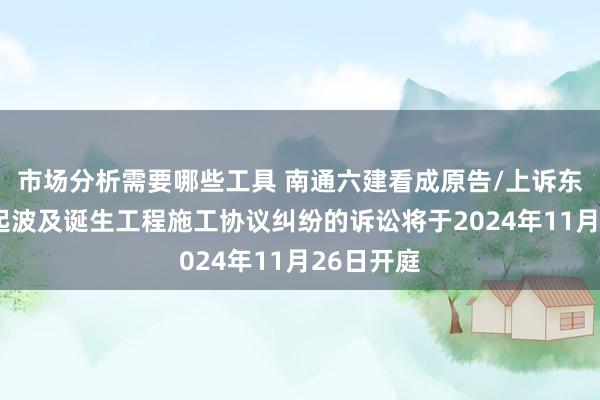 市场分析需要哪些工具 南通六建看成原告/上诉东谈主的1起波及诞生工程施工协议纠纷的诉讼将于2024年11月26日开庭