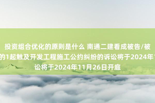 投资组合优化的原则是什么 南通二建看成被告/被上诉东说念主的1起触及开发工程施工公约纠纷的诉讼将于2024年11月26日开庭