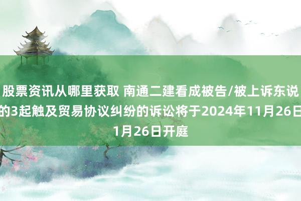 股票资讯从哪里获取 南通二建看成被告/被上诉东说念主的3起触及贸易协议纠纷的诉讼将于2024年11月26日开庭