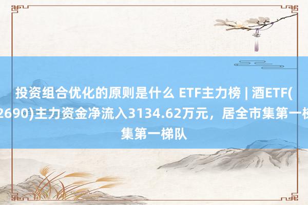 投资组合优化的原则是什么 ETF主力榜 | 酒ETF(512690)主力资金净流入3134.62万元，居全市集第一梯队