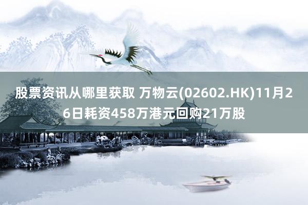 股票资讯从哪里获取 万物云(02602.HK)11月26日耗资458万港元回购21万股