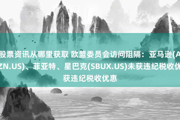 股票资讯从哪里获取 欧盟委员会访问阻隔：亚马逊(AMZN.US)、菲亚特、星巴克(SBUX.US)未获违纪税收优惠