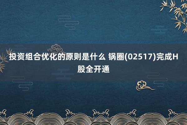 投资组合优化的原则是什么 锅圈(02517)完成H股全开通