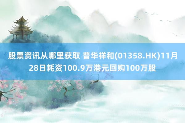 股票资讯从哪里获取 普华祥和(01358.HK)11月28日耗资100.9万港元回购100万股