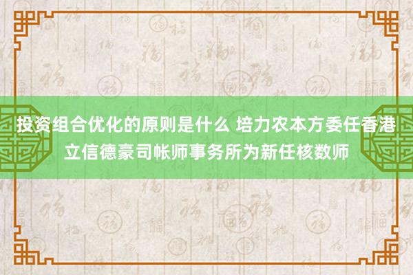 投资组合优化的原则是什么 培力农本方委任香港立信德豪司帐师事务所为新任核数师