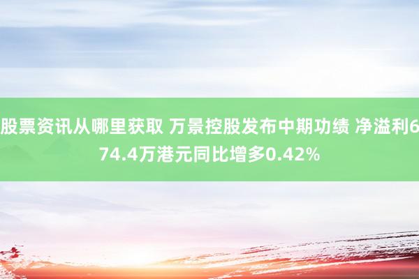 股票资讯从哪里获取 万景控股发布中期功绩 净溢利674.4万港元同比增多0.42%