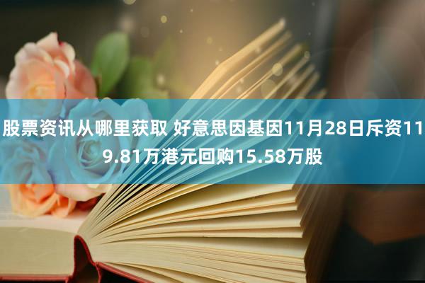 股票资讯从哪里获取 好意思因基因11月28日斥资119.81万港元回购15.58万股