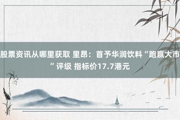 股票资讯从哪里获取 里昂：首予华润饮料“跑赢大市”评级 指标价17.7港元