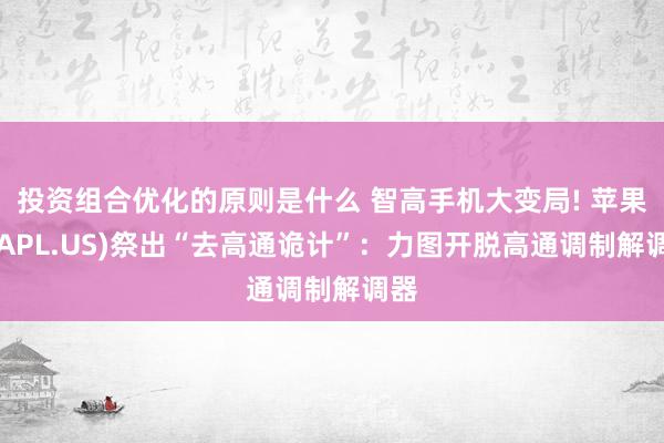 投资组合优化的原则是什么 智高手机大变局! 苹果(AAPL.US)祭出“去高通诡计”：力图开脱高通调制解调器