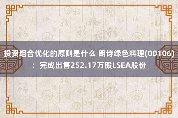 投资组合优化的原则是什么 朗诗绿色料理(00106)：完成出售252.17万股LSEA股份