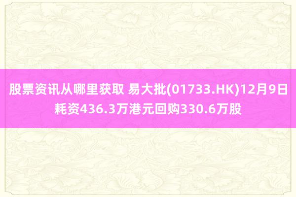 股票资讯从哪里获取 易大批(01733.HK)12月9日耗资436.3万港元回购330.6万股