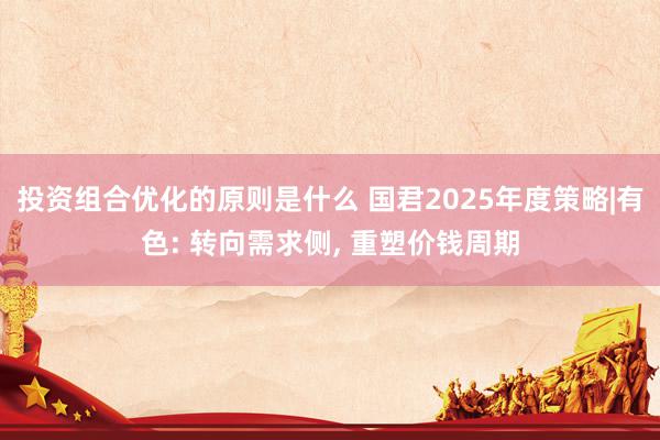 投资组合优化的原则是什么 国君2025年度策略|有色: 转向需求侧, 重塑价钱周期