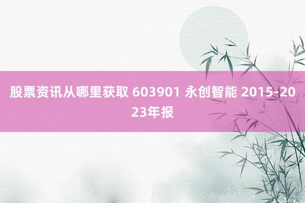 股票资讯从哪里获取 603901 永创智能 2015-2023年报