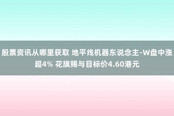 股票资讯从哪里获取 地平线机器东说念主-W盘中涨超4% 花旗赐与目标价4.60港元