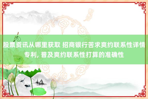 股票资讯从哪里获取 招商银行苦求爽约联系性详情专利, 普及爽约联系性打算的准确性