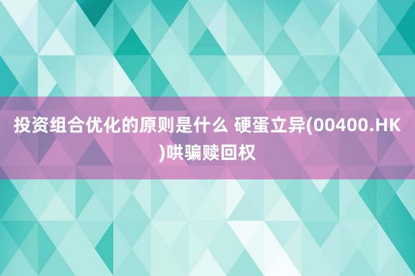 投资组合优化的原则是什么 硬蛋立异(00400.HK)哄骗赎回权