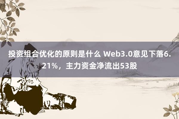 投资组合优化的原则是什么 Web3.0意见下落6.21%，主力资金净流出53股