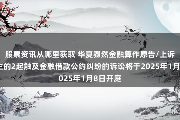 股票资讯从哪里获取 华夏骤然金融算作原告/上诉东说念主的2起触及金融借款公约纠纷的诉讼将于2025年1月8日开庭