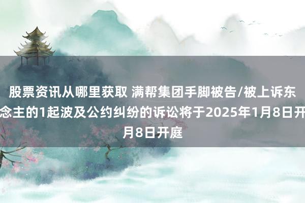 股票资讯从哪里获取 满帮集团手脚被告/被上诉东说念主的1起波及公约纠纷的诉讼将于2025年1月8日开庭